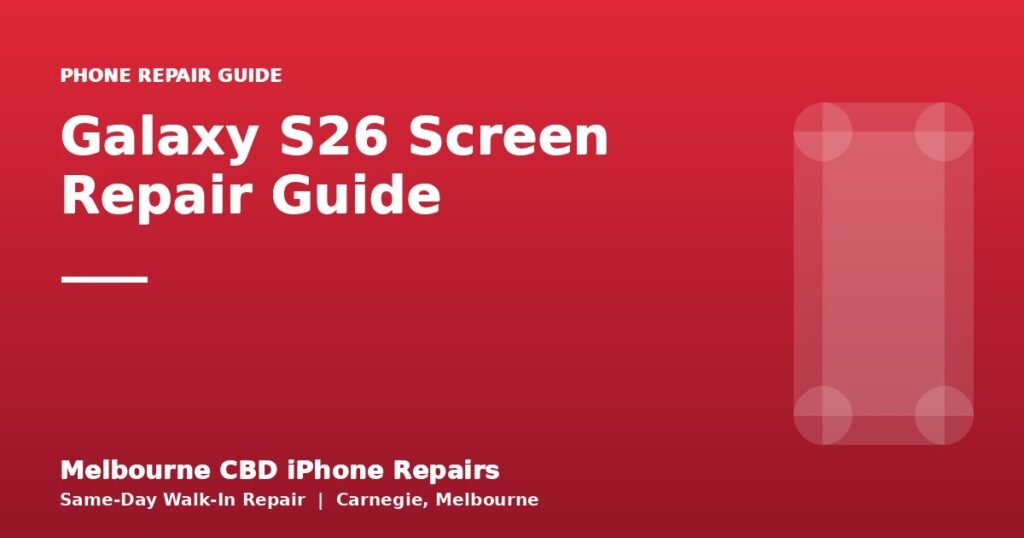Galaxy S26 Screen Repair Guide — Melbourne CBD iPhone Repairs